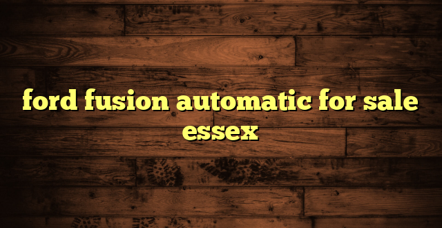 ford fusion automatic for sale essex