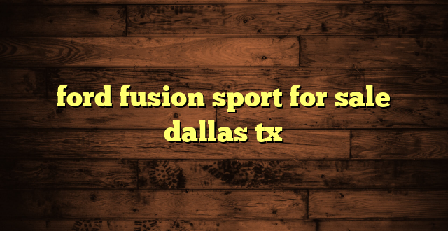 ford fusion sport for sale dallas tx