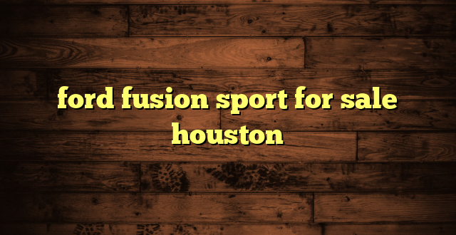 ford fusion sport for sale houston