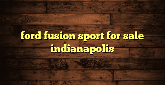 ford fusion sport for sale indianapolis