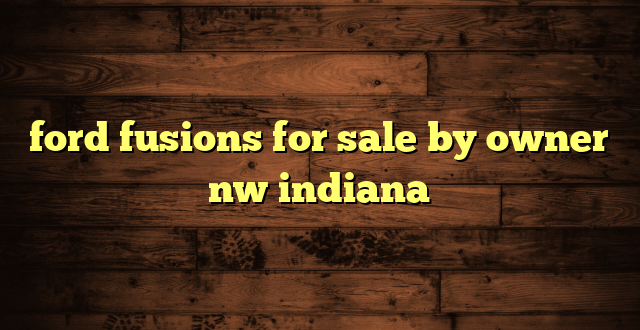 ford fusions for sale by owner nw indiana