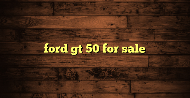 ford gt 50 for sale