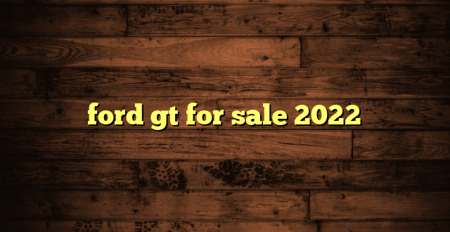 ford gt for sale 2022