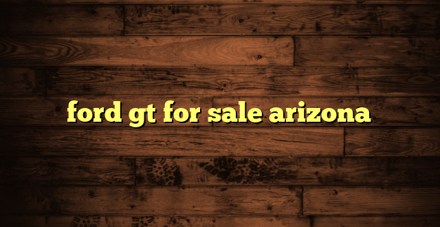 ford gt for sale arizona