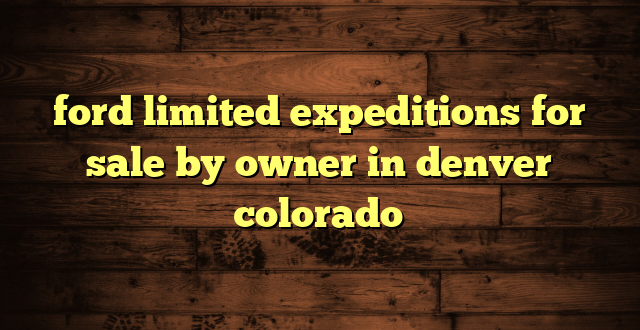 ford limited expeditions for sale by owner in denver colorado