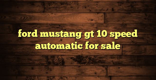 ford mustang gt 10 speed automatic for sale