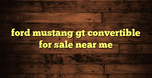 ford mustang gt convertible for sale near me