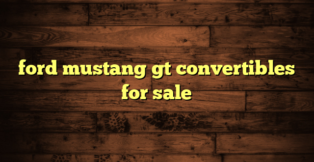 ford mustang gt convertibles for sale