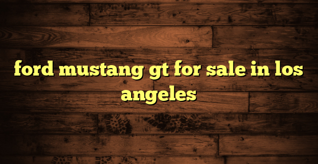 ford mustang gt for sale in los angeles