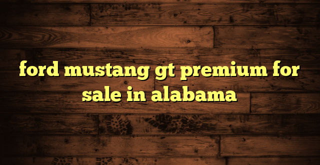 ford mustang gt premium for sale in alabama
