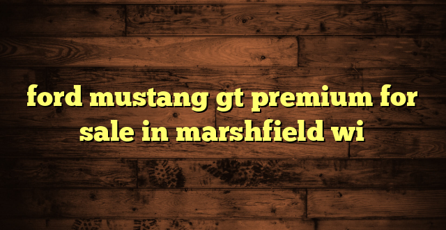 ford mustang gt premium for sale in marshfield wi
