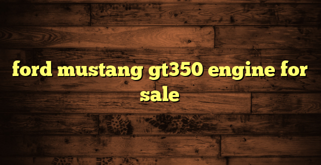 ford mustang gt350 engine for sale