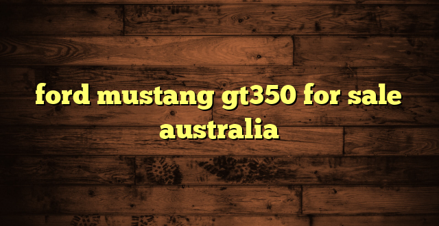 ford mustang gt350 for sale australia