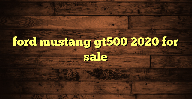 ford mustang gt500 2020 for sale