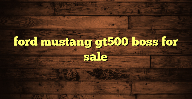 ford mustang gt500 boss for sale