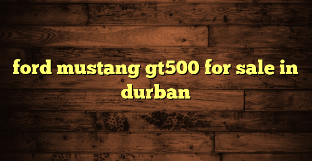 ford mustang gt500 for sale in durban