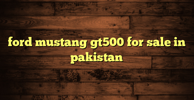 ford mustang gt500 for sale in pakistan