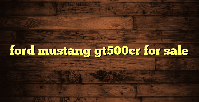ford mustang gt500cr for sale