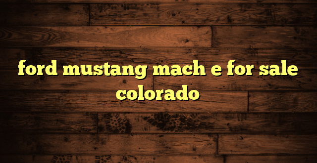 ford mustang mach e for sale colorado