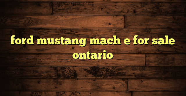 ford mustang mach e for sale ontario