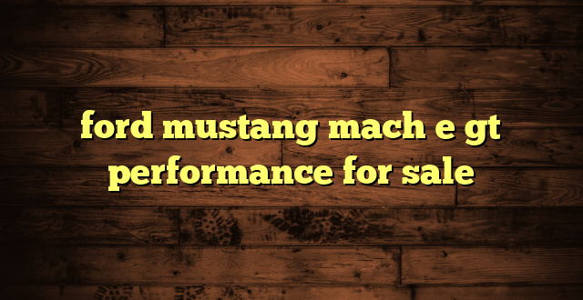 ford mustang mach e gt performance for sale