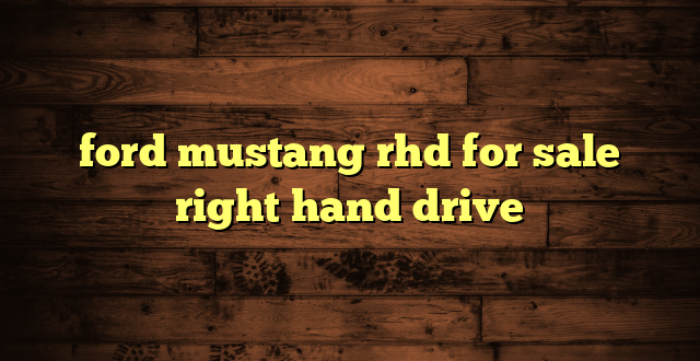 ford mustang rhd for sale right hand drive