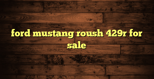 ford mustang roush 429r for sale