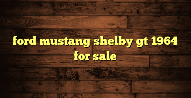 ford mustang shelby gt 1964 for sale