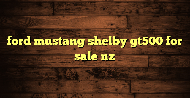 ford mustang shelby gt500 for sale nz