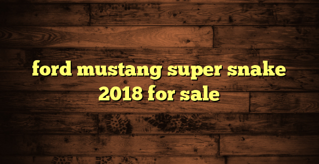 ford mustang super snake 2018 for sale
