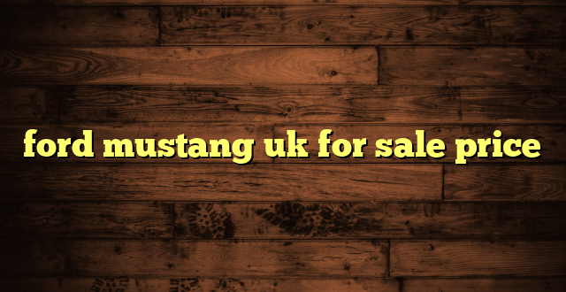ford mustang uk for sale price
