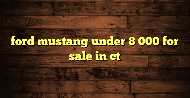 ford mustang under 8 000 for sale in ct