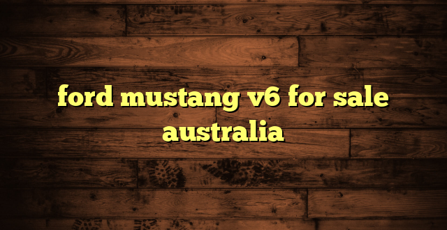 ford mustang v6 for sale australia