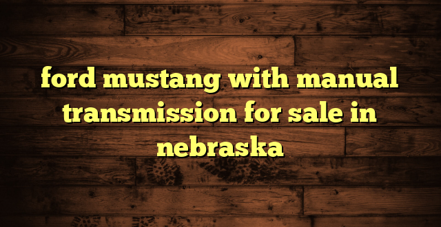 ford mustang with manual transmission for sale in nebraska