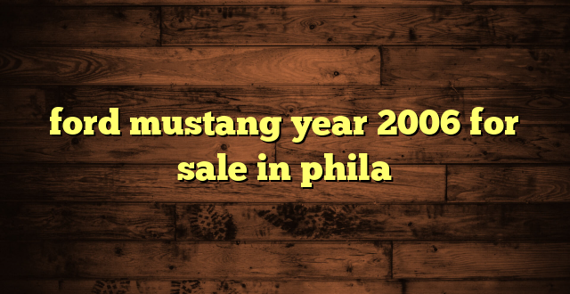 ford mustang year 2006 for sale in phila