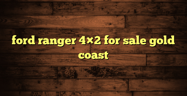 ford ranger 4×2 for sale gold coast