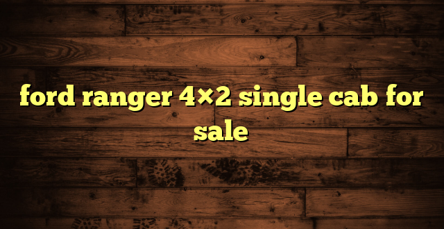 ford ranger 4×2 single cab for sale