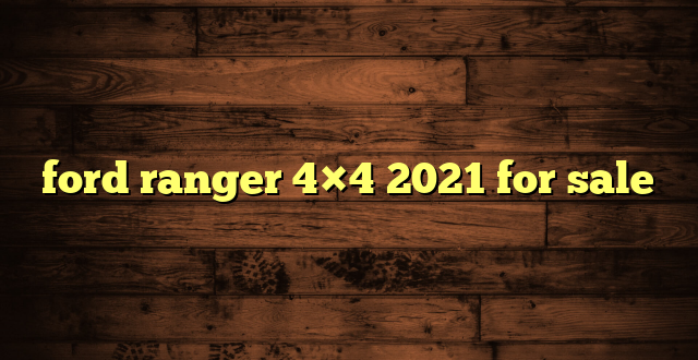 ford ranger 4×4 2021 for sale