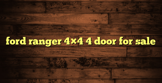 ford ranger 4×4 4 door for sale
