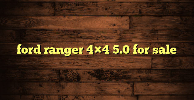 ford ranger 4×4 5.0 for sale