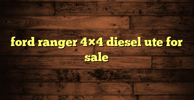 ford ranger 4×4 diesel ute for sale