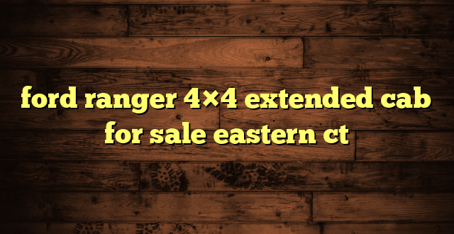 ford ranger 4×4 extended cab for sale eastern ct
