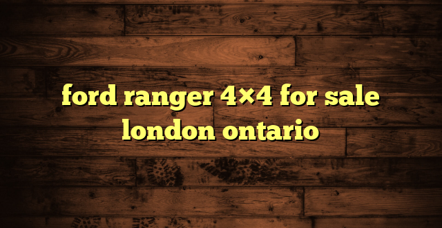 ford ranger 4×4 for sale london ontario