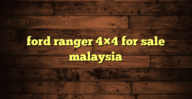 ford ranger 4×4 for sale malaysia