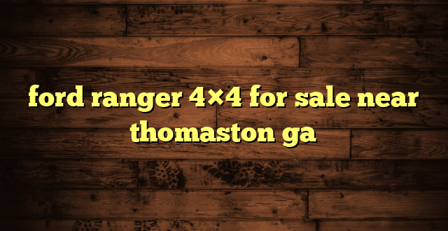 ford ranger 4×4 for sale near thomaston ga