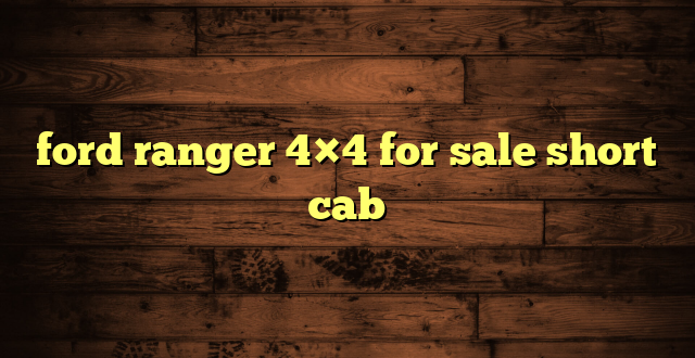 ford ranger 4×4 for sale short cab