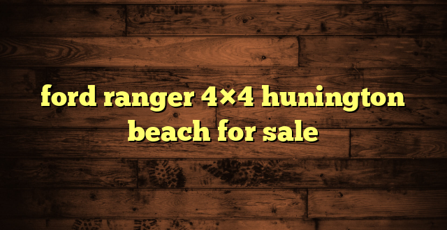 ford ranger 4×4 hunington beach for sale