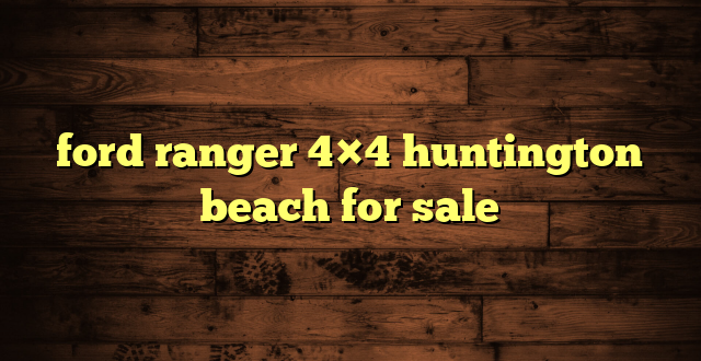 ford ranger 4×4 huntington beach for sale