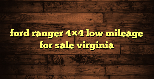 ford ranger 4×4 low mileage for sale virginia