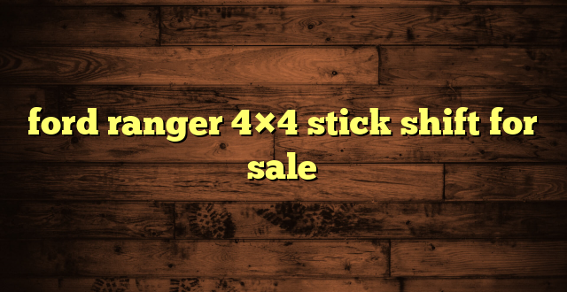 ford ranger 4×4 stick shift for sale